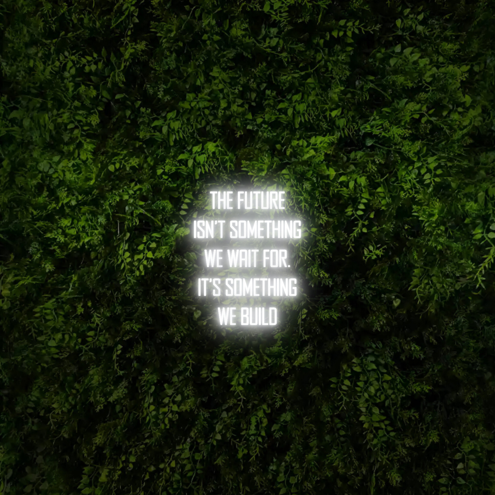 The future
isn’t something 
we wait for. 
It’s something 
we build – Neon Sign